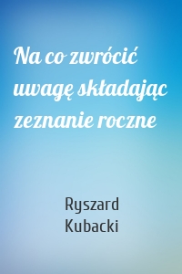 Na co zwrócić uwagę składając zeznanie roczne