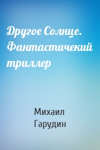 Другое Солнце. Фантастичекий триллер