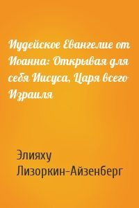 Иудейское Евангелие от Иоанна: Открывая для себя Иисуса, Царя всего Израиля