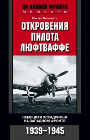 Обложка книги «Откровения пилота люфтваффе. Немецкая эскадрилья на Западном фронте. 1939-1945» — Гюнтер Бломертц