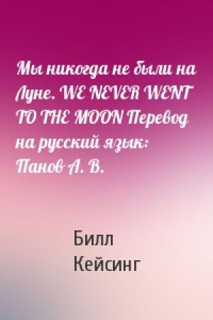 Обложка книги «Мы никогда не были на Луне. WE NEVER WENT TO THE MOON Перевод на русский язык: Панов А. В.» — Билл Кейсинг