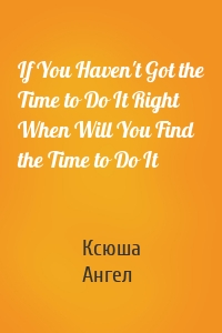 If You Haven't Got the Time to Do It Right When Will You Find the Time to Do It