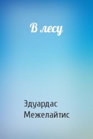 Обложка книги «В лесу» — Эдуардас Беньяминович Межелайтис