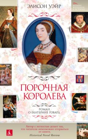 Обложка книги «Порочная королева. Роман о Екатерине Говард» — Элисон Уэйр