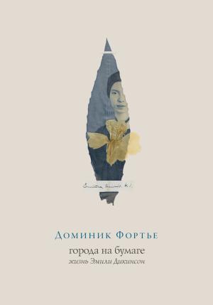 Обложка книги «Города на бумаге. Жизнь Эмили Дикинсон» — Доминик Фортье