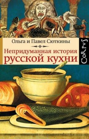 Обложка книги «Непридуманная история русской кухни» — Ольга Сюткина, Павел Сюткин