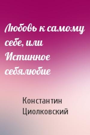 Обложка книги «Любовь к самому себе, или Истинное себялюбие» — Константин Циолковский