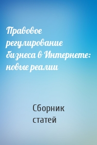 Правовое регулирование бизнеса в Интернете: новые реалии