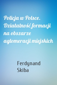 Policja w Polsce. Działalność formacji na obszarze aglomeracji miejskich