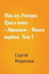 Пик из Эхтера. Цикл книг: «Эйриния». Книга первая. Том I