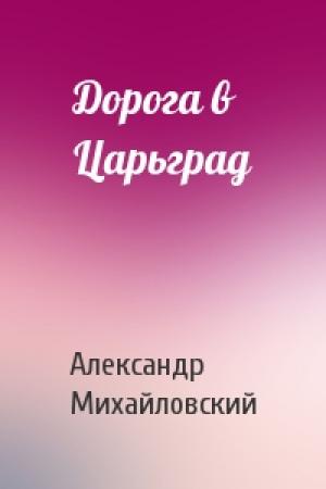 Обложка книги «Дорога в Царьград» — Александр Михайловский
