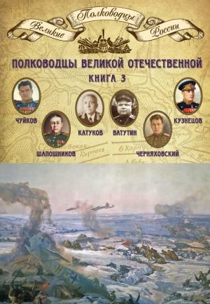 Обложка книги «Полководцы Великой Отечественной. Книга 3. Борис Шапошников, Василий Чуйков, Михаил Катуков, Николай Ватутин, Николай Кузнецов, Иван Черняховский» — Михаил Мягков
