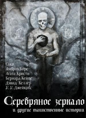 Обложка книги «Серебряное зеркало и другие таинственные истории» — Амброз Бирс, Дэвис Грабб, Вашингтон Ирвинг, Дэвид Келлер, Артур Дойл, Агата Кристи, Говард Лавкрафт, Герберт Уэллс, Джером Джером, Гектор Хью Манро, Оливия Шрейнер, Уильям Джейкобс, Оливер Онионс, Бернард Кейпс, Леннокс Робинсон, Соня Грин