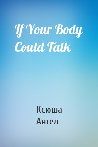 If Your Body Could Talk