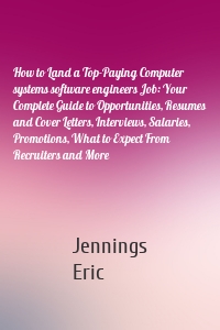 How to Land a Top-Paying Computer systems software engineers Job: Your Complete Guide to Opportunities, Resumes and Cover Letters, Interviews, Salaries, Promotions, What to Expect From Recruiters and More