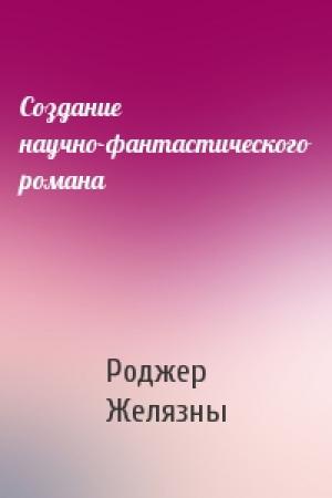 Обложка книги «Создание научно-фантастического романа» — Роджер Желязны