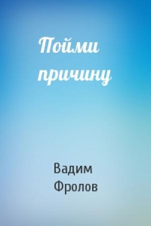 Обложка книги «Пойми причину» — Вадим Фролов