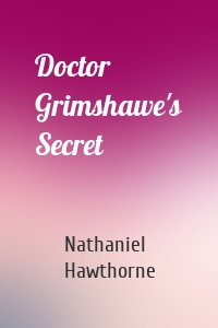 Doctor Grimshawe’s Secret