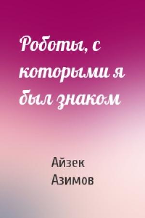 Обложка книги «Роботы, с которыми я был знаком» — Айзек Азимов