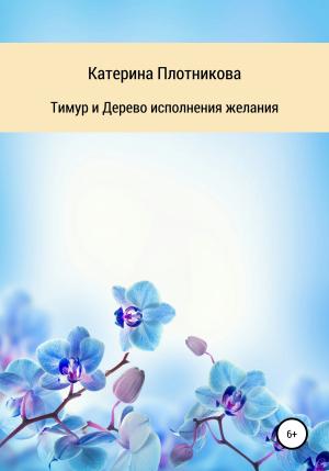 Обложка книги «Тимур и Дерево исполнения желания» — Катерина Плотникова