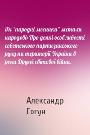 Обложка книги «Як "народні месники" мстили народові: Про деякі особливості совєтського партизанського руху на території України в роки Другої світової війни.» — Александр Сергеевич Гогун