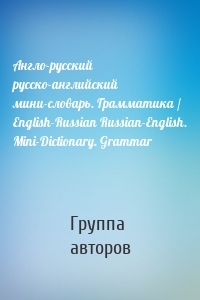 Англо-русский русско-английский мини-словарь. Грамматика / English-Russian Russian-English. Mini-Dictionary. Grammar