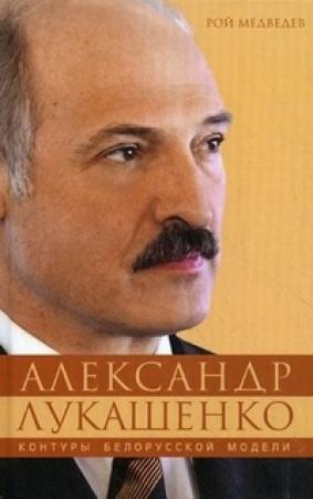 Обложка книги «Александр Лукашенко. Контуры белорусской модели.» — Рой Александрович Медведев