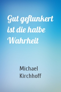 Gut geflunkert ist die halbe Wahrheit