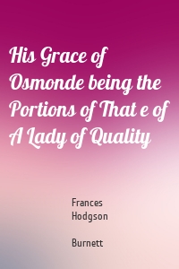 His Grace of Osmonde being the Portions of That e of A Lady of Quality