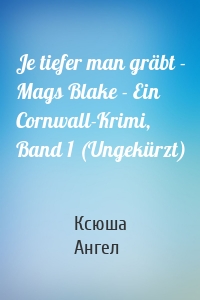 Je tiefer man gräbt - Mags Blake - Ein Cornwall-Krimi, Band 1 (Ungekürzt)