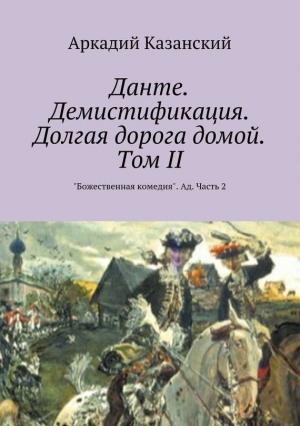 Обложка книги «Данте. Демистификация. Долгая дорога домой. Том II» — Аркадий Казанский