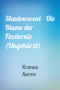 Shadowscent - Die Blume der Finsternis (Ungekürzt)