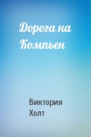 Обложка книги «Дорога на Компьен» — Виктория Холт
