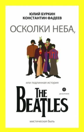 Обложка книги «Осколки неба, или Подлинная история The Beatles» — Юлий Буркин, Константин Фадеев