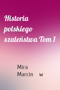 Historia polskiego szaleństwa Tom 1