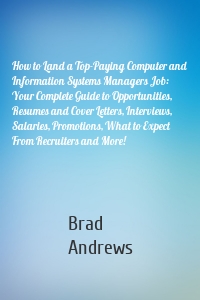 How to Land a Top-Paying Computer and Information Systems Managers Job: Your Complete Guide to Opportunities, Resumes and Cover Letters, Interviews, Salaries, Promotions, What to Expect From Recruiters and More!