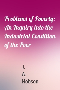 Problems of Poverty: An Inquiry into the Industrial Condition of the Poor