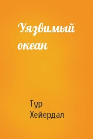 Обложка книги «Уязвимый океан» — Тур Хейердал