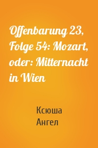 Offenbarung 23, Folge 54: Mozart, oder: Mitternacht in Wien