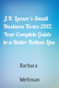 J.K. Lasser's Small Business Taxes 2012. Your Complete Guide to a Better Bottom Line