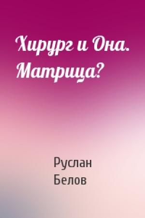 Обложка книги «Хирург и Она. Матрица?» — Руслан Белов