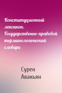 Конституционный лексикон. Государственно-правовой терминологический словарь