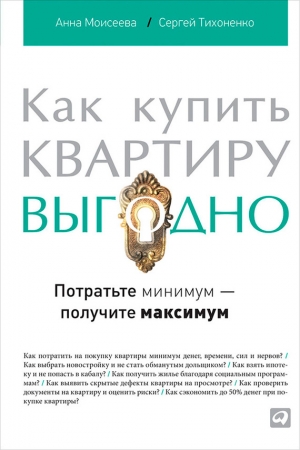 Обложка книги «Как купить квартиру выгодно. Потратьте минимум – получите максимум» — Анна Моисеева, Сергей Тихоненко