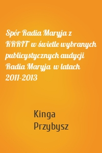 Spór Radia Maryja z KRRIT  w świetle wybranych publicystycznych audycji Radia Maryja  w latach 2011-2013