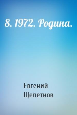 Обложка книги «8. 1972. Родина.» — Евгений Владимирович Щепетнов