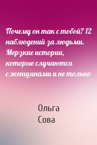 Почему он так с тобой? 12 наблюдений за людьми. Мерзкие истории, которые случаются с женщинами и не только