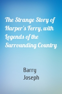 The Strange Story of Harper's Ferry, with Legends of the Surrounding Country