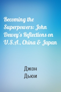 Becoming the Superpowers: John Dewey's Reflections on U.S.A., China & Japan