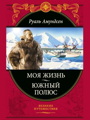 Обложка книги «Моя жизнь. Южный полюс» — Руал Амундсен