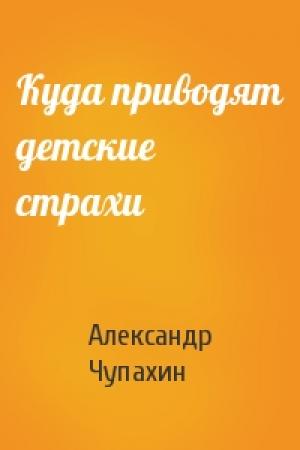 Обложка книги «Куда приводят детские страхи» — Александр Чупахин